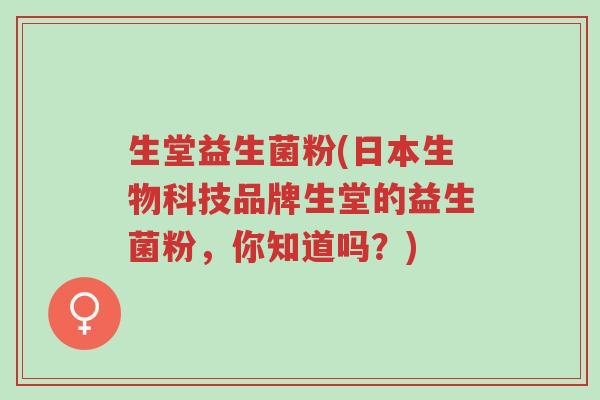 生堂益生菌粉(日本生物科技品牌生堂的益生菌粉，你知道吗？)-第1张图片-超越