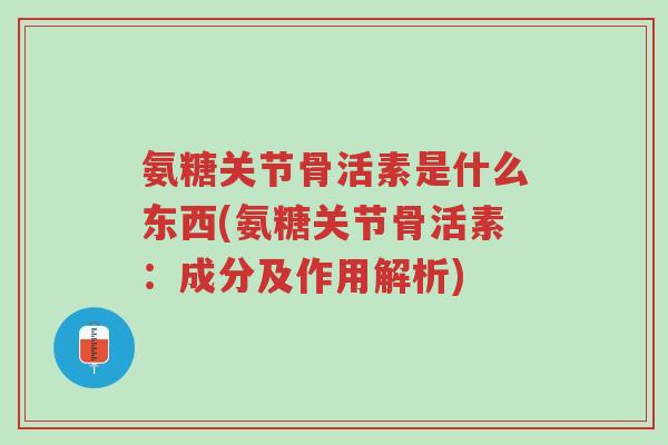 氨糖关节骨活素是什么东西(氨糖关节骨活素:成分及作用解析)-第1张图片-超越 氨糖关节骨活素是什么东西(氨糖关节骨活素:成分及作用解析)-第1张图片-超越