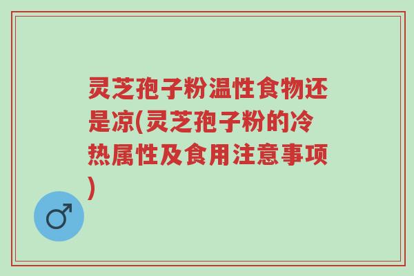 灵芝孢子粉温性食物还是凉(灵芝孢子粉的冷热属性及食用注意事项)-第1张图片-超越