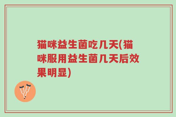 猫咪益生菌吃几天(猫咪服用益生菌几天后效果明显)-第1张图片-超越 猫咪益生菌吃几天(猫咪服用益生菌几天后效果明显)-第1张图片-超越