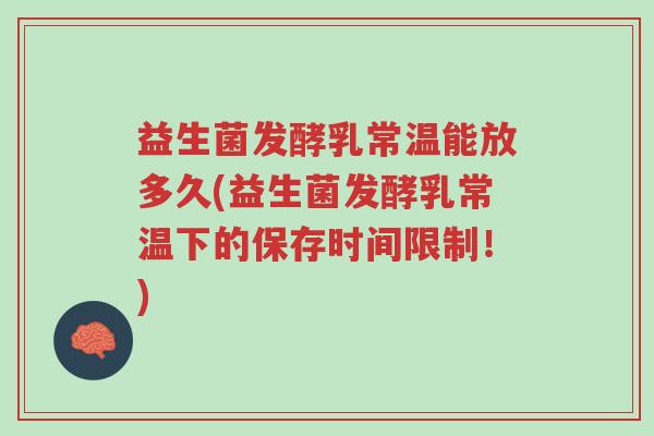 益生菌发酵乳常温能放多久(益生菌发酵乳常温下的保存时间限制!)-第1张图片-超越 益生菌发酵乳常温能放多久(益生菌发酵乳常温下的保存时间限制!)-第1张图片-超越