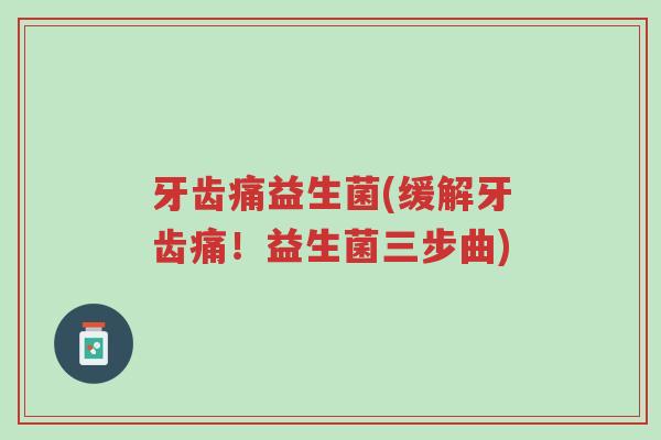 牙齿痛益生菌(缓解牙齿痛!益生菌三步曲)-第1张图片-超越 牙齿痛益生菌(缓解牙齿痛!益生菌三步曲)-第1张图片-超越