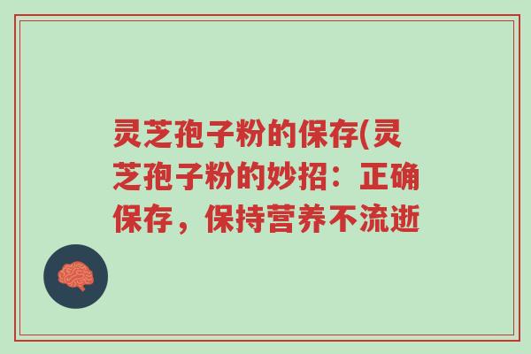 灵芝孢子粉的保存(灵芝孢子粉的妙招：正确保存，保持营养不流逝-第1张图片-超越