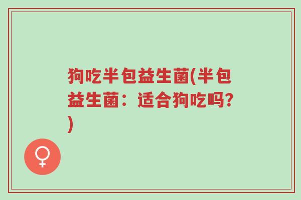 狗吃半包益生菌(半包益生菌:适合狗吃吗?)-第1张图片-超越 狗吃半包益生菌(半包益生菌:适合狗吃吗?)-第1张图片-超越