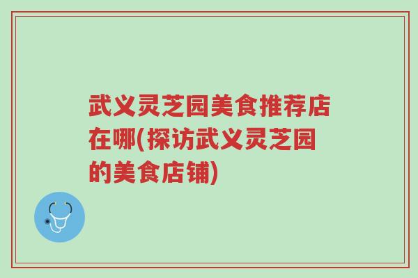 武义灵芝园美食推荐店在哪(探访武义灵芝园的美食店铺)-第1张图片-超越 武义灵芝园美食推荐店在哪(探访武义灵芝园的美食店铺)-第1张图片-超越
