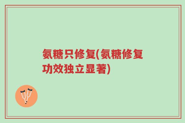 氨糖只修复(氨糖修复功效独立显著)-第1张图片-超越 氨糖只修复(氨糖修复功效独立显著)-第1张图片-超越