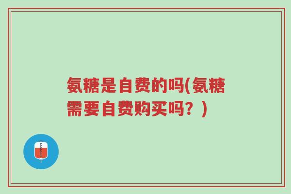 氨糖是自费的吗(氨糖需要自费购买吗？)-第1张图片-超越