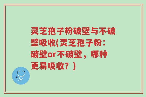 灵芝孢子粉破壁与不破壁吸收(灵芝孢子粉:破壁or不破壁,哪种更易吸收?)-第1张图片-超越 灵芝孢子粉破壁与不破壁吸收(灵芝孢子粉:破壁or不破壁,哪种更易吸收?)-第1张图片-超越