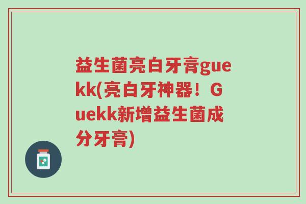 益生菌亮白牙膏guekk(亮白牙神器!Guekk新增益生菌成分牙膏)-第1张图片-超越 益生菌亮白牙膏guekk(亮白牙神器!Guekk新增益生菌成分牙膏)-第1张图片-超越