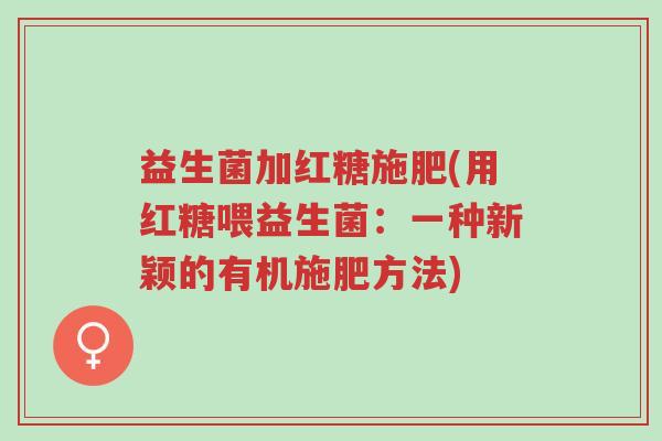 益生菌加红糖施肥(用红糖喂益生菌:一种新颖的有机施肥方法)-第1张图片-超越 益生菌加红糖施肥(用红糖喂益生菌:一种新颖的有机施肥方法)-第1张图片-超越