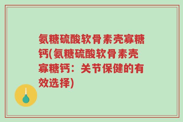 氨糖硫酸软骨素壳寡糖钙(氨糖硫酸软骨素壳寡糖钙:关节保健的有效选择)-第1张图片-超越 氨糖硫酸软骨素壳寡糖钙(氨糖硫酸软骨素壳寡糖钙:关节保健的有效选择)-第1张图片-超越