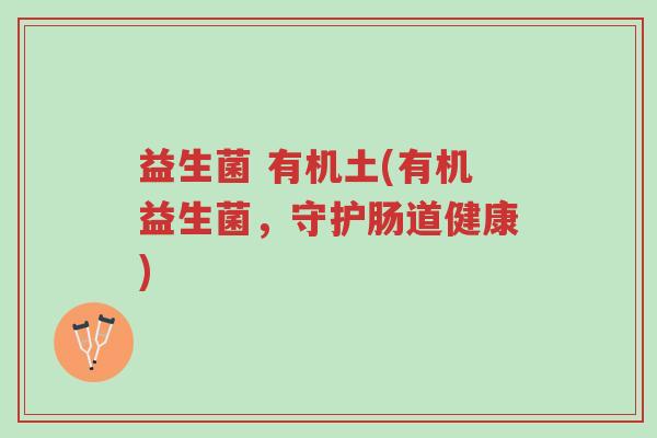 益生菌 有机土(有机益生菌,守护肠道健康)-第1张图片-超越 益生菌 有机土(有机益生菌,守护肠道健康)-第1张图片-超越