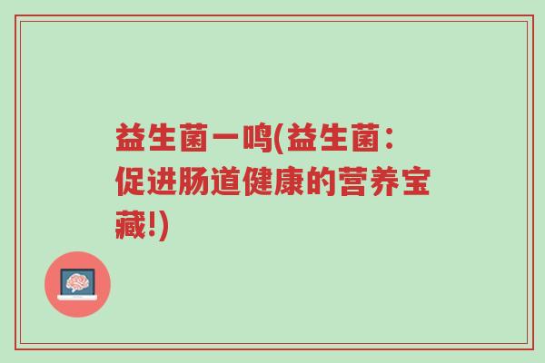 益生菌一鸣(益生菌:促进肠道健康的营养宝藏!)-第1张图片-超越 益生菌一鸣(益生菌:促进肠道健康的营养宝藏!)-第1张图片-超越