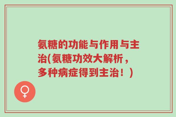 氨糖的功能与作用与主治(氨糖功效大解析,多种病症得到主治!)-第1张图片-超越 氨糖的功能与作用与主治(氨糖功效大解析,多种病症得到主治!)-第1张图片-超越