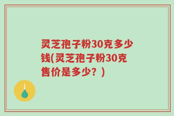 灵芝孢子粉30克多少钱(灵芝孢子粉30克售价是多少?)-第1张图片-超越 灵芝孢子粉30克多少钱(灵芝孢子粉30克售价是多少?)-第1张图片-超越