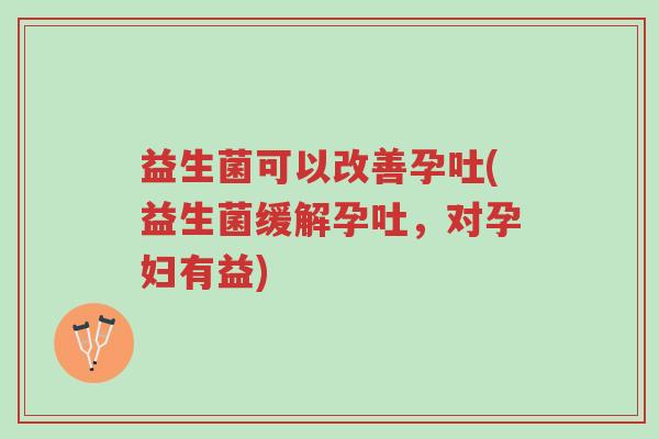 益生菌可以改善孕吐(益生菌缓解孕吐,对孕妇有益)-第1张图片-超越 益生菌可以改善孕吐(益生菌缓解孕吐,对孕妇有益)-第1张图片-超越