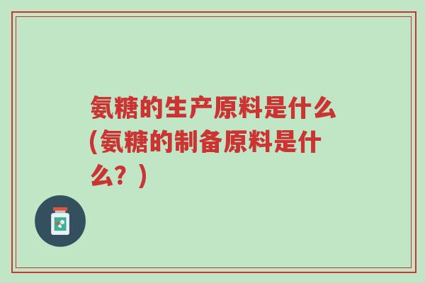 氨糖的生产原料是什么(氨糖的制备原料是什么?)-第1张图片-超越 氨糖的生产原料是什么(氨糖的制备原料是什么?)-第1张图片-超越
