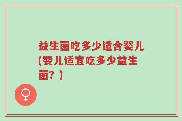 益生菌吃多少适合婴儿(婴儿适宜吃多少益生菌？)-第1张图片-超越
