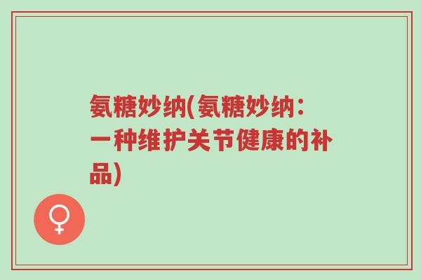 氨糖妙纳(氨糖妙纳:一种维护关节健康的补品)-第1张图片-超越 氨糖妙纳(氨糖妙纳:一种维护关节健康的补品)-第1张图片-超越