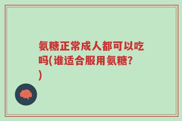 氨糖正常成人都可以吃吗(谁适合服用氨糖?)-第1张图片-超越 氨糖正常成人都可以吃吗(谁适合服用氨糖?)-第1张图片-超越