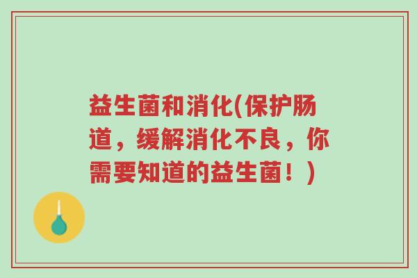 益生菌和消化(保护肠道，缓解消化不良，你需要知道的益生菌！)-第1张图片-超越