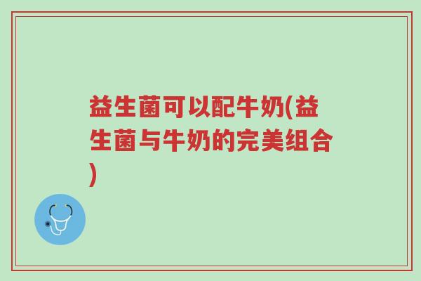 益生菌可以配牛奶(益生菌与牛奶的完美组合)-第1张图片-超越 益生菌可以配牛奶(益生菌与牛奶的完美组合)-第1张图片-超越