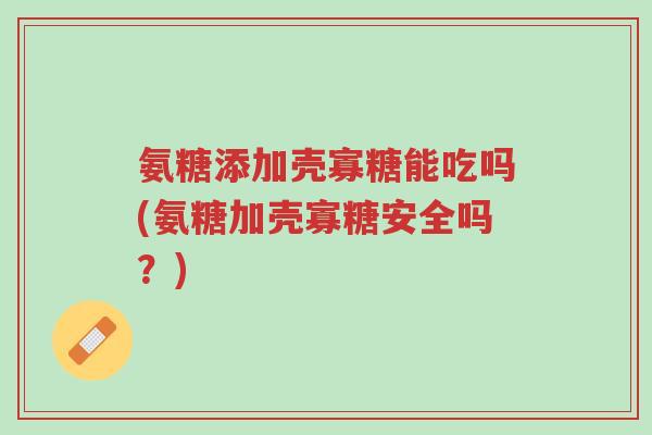 氨糖添加壳寡糖能吃吗(氨糖加壳寡糖安全吗?)-第1张图片-超越 氨糖添加壳寡糖能吃吗(氨糖加壳寡糖安全吗?)-第1张图片-超越