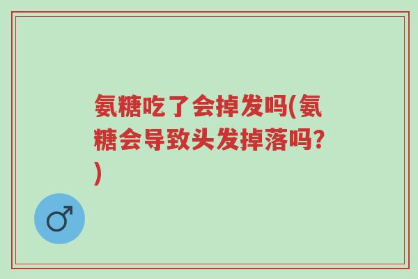 氨糖吃了会掉发吗(氨糖会导致头发掉落吗？)-第1张图片-超越