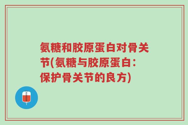 氨糖和胶原蛋白对骨关节(氨糖与胶原蛋白:保护骨关节的良方)-第1张图片-超越 氨糖和胶原蛋白对骨关节(氨糖与胶原蛋白:保护骨关节的良方)-第1张图片-超越
