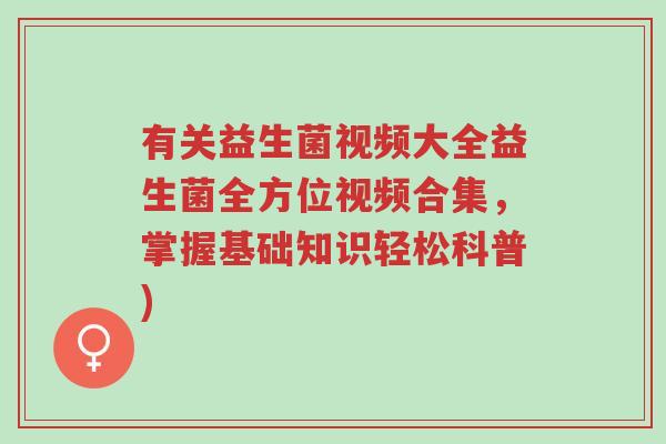 有关益生菌视频大全益生菌全方位视频合集,掌握基础知识轻松科普)-第1张图片-超越 有关益生菌视频大全益生菌全方位视频合集,掌握基础知识轻松科普)-第1张图片-超越