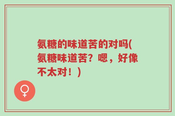 氨糖的味道苦的对吗(氨糖味道苦?嗯,好像不太对!)-第1张图片-超越 氨糖的味道苦的对吗(氨糖味道苦?嗯,好像不太对!)-第1张图片-超越