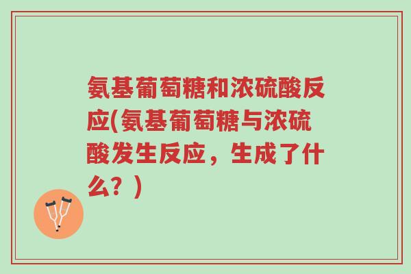 氨基葡萄糖和浓硫酸反应(氨基葡萄糖与浓硫酸发生反应,生成了什么?)-第1张图片-超越 氨基葡萄糖和浓硫酸反应(氨基葡萄糖与浓硫酸发生反应,生成了什么?)-第1张图片-超越