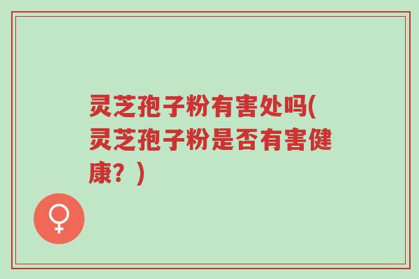 灵芝孢子粉有害处吗(灵芝孢子粉是否有害健康?)-第1张图片-超越 灵芝孢子粉有害处吗(灵芝孢子粉是否有害健康?)-第1张图片-超越