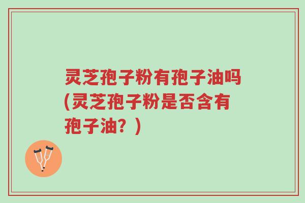 灵芝孢子粉有孢子油吗(灵芝孢子粉是否含有孢子油?)-第1张图片-超越 灵芝孢子粉有孢子油吗(灵芝孢子粉是否含有孢子油?)-第1张图片-超越