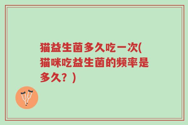 猫益生菌多久吃一次(猫咪吃益生菌的频率是多久?)-第1张图片-超越 猫益生菌多久吃一次(猫咪吃益生菌的频率是多久?)-第1张图片-超越