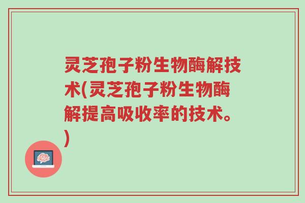 灵芝孢子粉生物酶解技术(灵芝孢子粉生物酶解提高吸收率的技术。)-第1张图片-超越 灵芝孢子粉生物酶解技术(灵芝孢子粉生物酶解提高吸收率的技术。)-第1张图片-超越