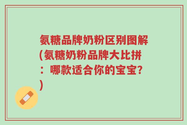 氨糖品牌奶粉区别图解(氨糖奶粉品牌大比拼:哪款适合你的宝宝?)-第1张图片-超越 氨糖品牌奶粉区别图解(氨糖奶粉品牌大比拼:哪款适合你的宝宝?)-第1张图片-超越