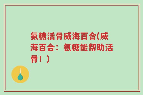 氨糖活骨威海百合(威海百合:氨糖能帮助活骨!)-第1张图片-超越 氨糖活骨威海百合(威海百合:氨糖能帮助活骨!)-第1张图片-超越