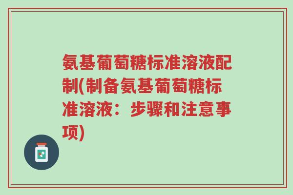 氨基葡萄糖标准溶液配制(制备氨基葡萄糖标准溶液:步骤和注意事项)-第1张图片-超越 氨基葡萄糖标准溶液配制(制备氨基葡萄糖标准溶液:步骤和注意事项)-第1张图片-超越