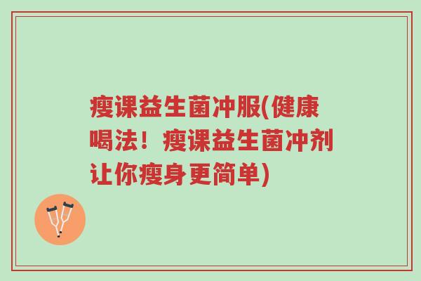 瘦课益生菌冲服(健康喝法!瘦课益生菌冲剂让你瘦身更简单)-第1张图片-超越 瘦课益生菌冲服(健康喝法!瘦课益生菌冲剂让你瘦身更简单)-第1张图片-超越
