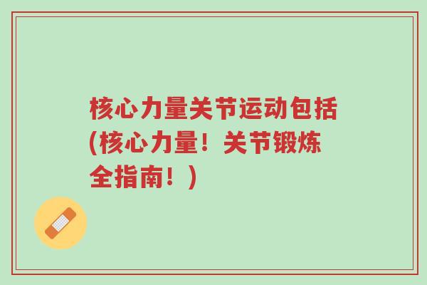 核心力量关节运动包括(核心力量!关节锻炼全指南!)-第1张图片-超越 核心力量关节运动包括(核心力量!关节锻炼全指南!)-第1张图片-超越