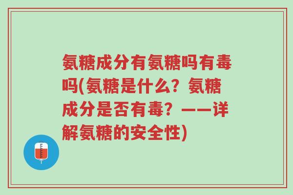 氨糖成分有氨糖吗有毒吗(氨糖是什么?氨糖成分是否有毒?——详解氨糖的安全性)-第1张图片-超越 氨糖成分有氨糖吗有毒吗(氨糖是什么?氨糖成分是否有毒?——详解氨糖的安全性)-第1张图片-超越