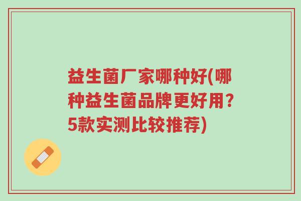 益生菌厂家哪种好(哪种益生菌品牌更好用？5款实测比较推荐)-第1张图片-超越