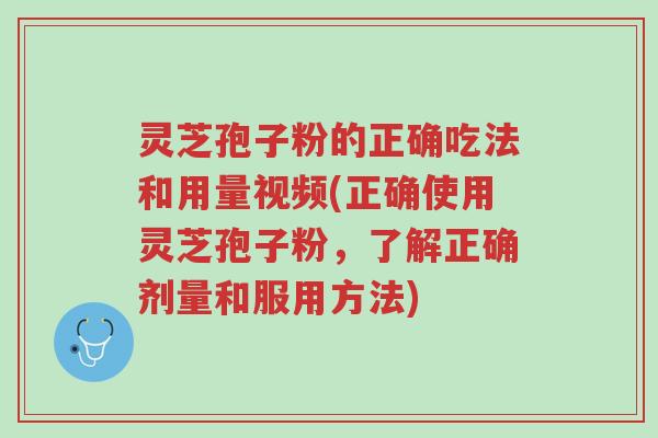 灵芝孢子粉的正确吃法和用量视频(正确使用灵芝孢子粉，了解正确剂量和服用方法)-第1张图片-超越