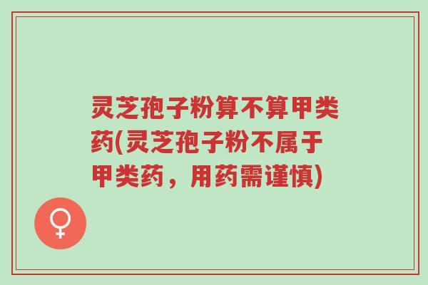 灵芝孢子粉算不算甲类药(灵芝孢子粉不属于甲类药,用药需谨慎)-第1张图片-超越 灵芝孢子粉算不算甲类药(灵芝孢子粉不属于甲类药,用药需谨慎)-第1张图片-超越