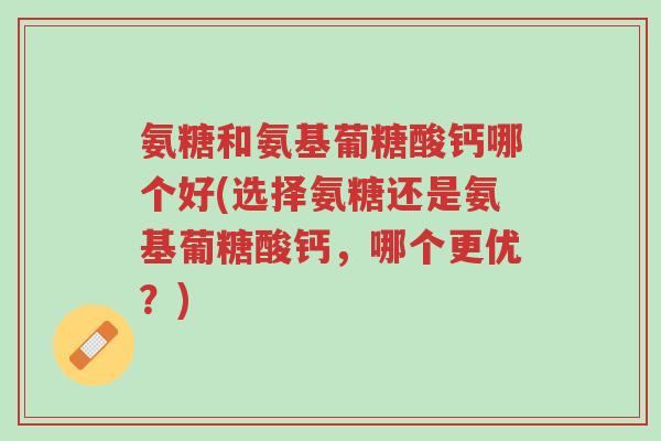 氨糖和氨基葡糖酸钙哪个好(选择氨糖还是氨基葡糖酸钙,哪个更优?)-第1张图片-超越 氨糖和氨基葡糖酸钙哪个好(选择氨糖还是氨基葡糖酸钙,哪个更优?)-第1张图片-超越