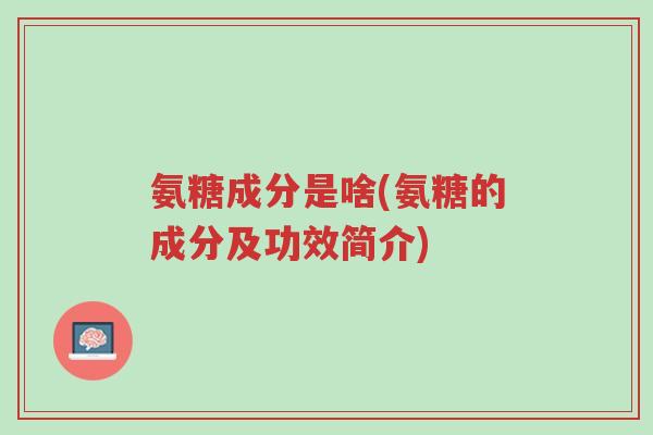 氨糖成分是啥(氨糖的成分及功效简介)-第1张图片-超越 氨糖成分是啥(氨糖的成分及功效简介)-第1张图片-超越