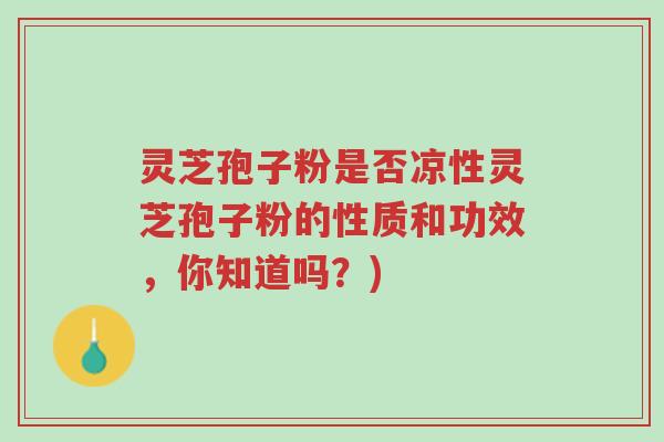 灵芝孢子粉是否凉性灵芝孢子粉的性质和功效，你知道吗？)-第1张图片-超越