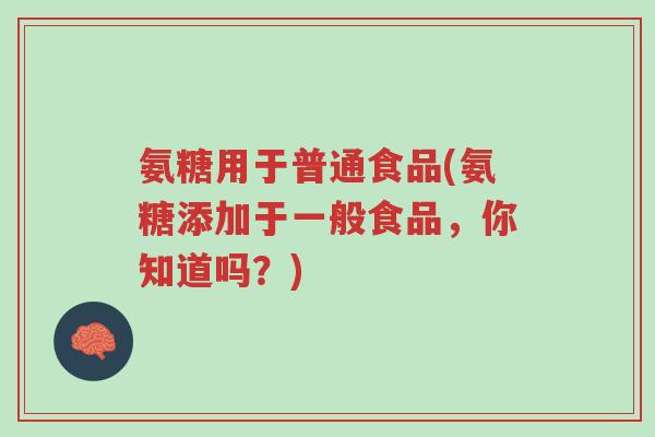 氨糖用于普通食品(氨糖添加于一般食品，你知道吗？)-第1张图片-超越
