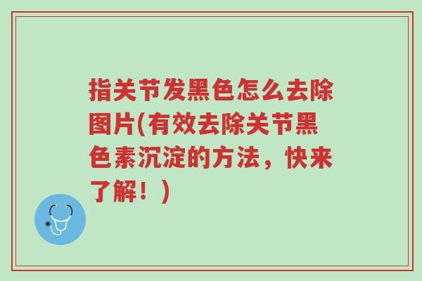 指关节发黑色怎么去除图片(有效去除关节黑色素沉淀的方法,快来了解!)-第1张图片-超越 指关节发黑色怎么去除图片(有效去除关节黑色素沉淀的方法,快来了解!)-第1张图片-超越